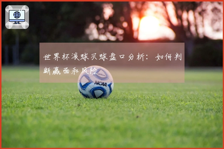 世界杯滚球买球盘口分析：如何判断赢面和风险