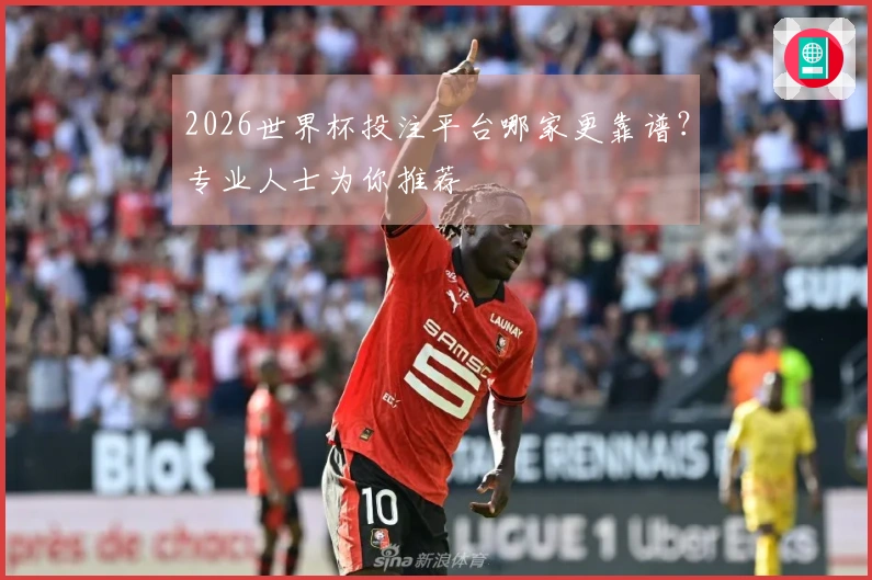 2026世界杯投注平台哪家更靠谱？专业人士为你推荐