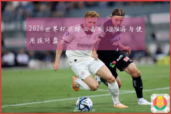 2026世界杯买球必备网站推荐与使用技巧盘点