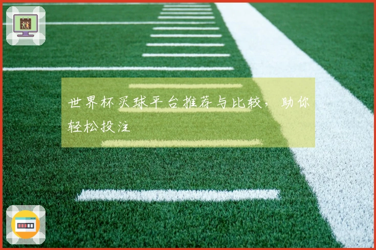 世界杯买球平台推荐与比较，助你轻松投注