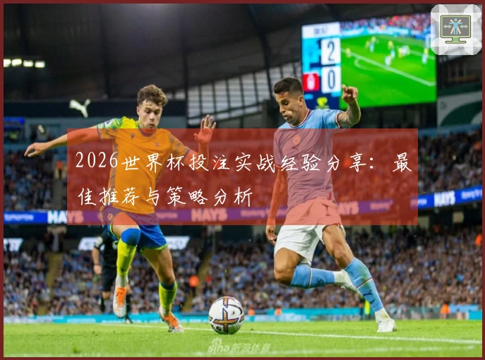 2026世界杯投注实战经验分享：最佳推荐与策略分析