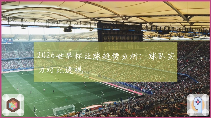 2026世界杯让球趋势分析：球队实力对比透视