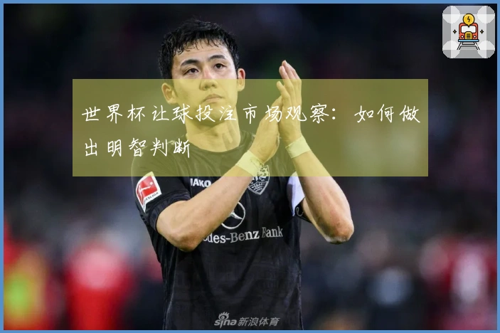世界杯让球投注市场观察：如何做出明智判断