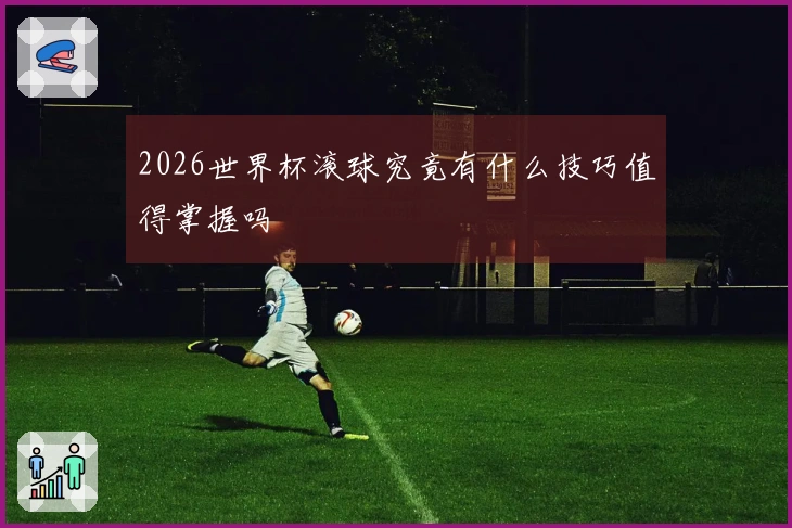 2026世界杯滚球究竟有什么技巧值得掌握吗