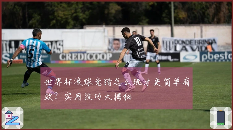 世界杯滚球竞猜怎么玩才更简单有效？实用技巧大揭秘