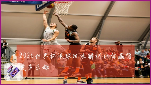 2026世界杯滚球玩法解析让你赢得更多乐趣