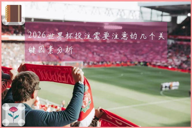 2026世界杯投注需要注意的几个关键因素分析