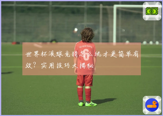 世界杯滚球竞猜怎么玩才更简单有效？实用技巧大揭秘