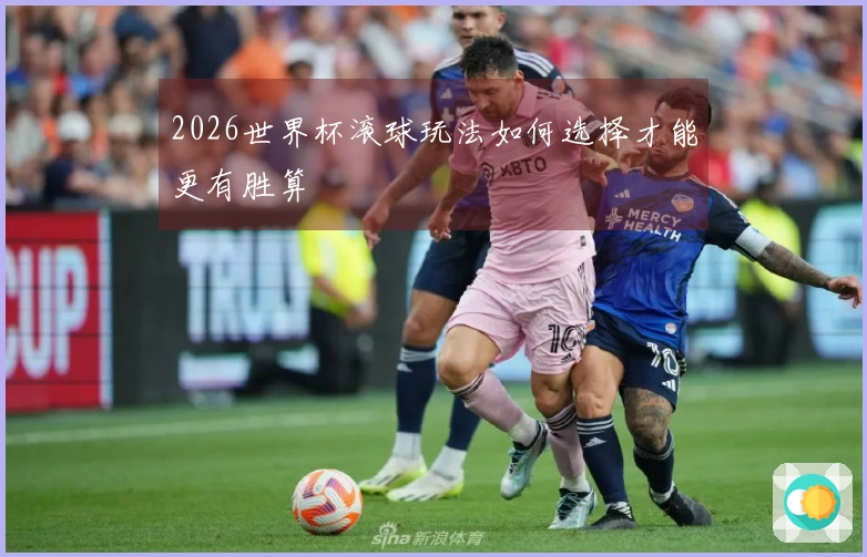 2026世界杯滚球玩法如何选择才能更有胜算