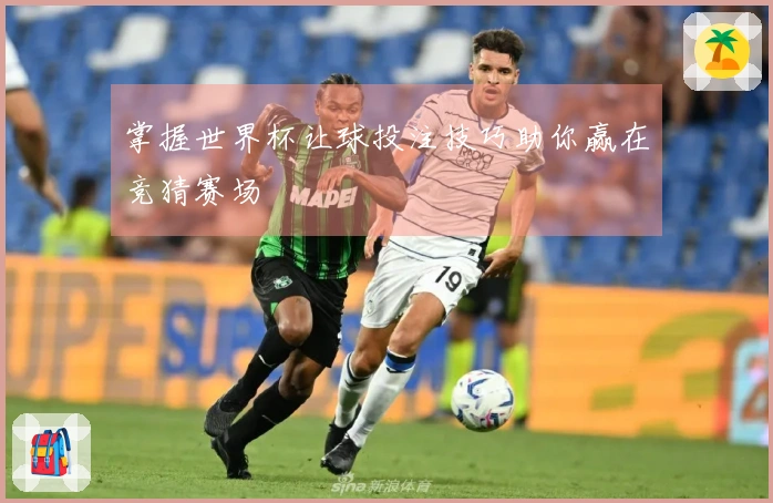 掌握世界杯让球投注技巧助你赢在竞猜赛场