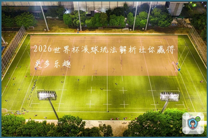 2026世界杯滚球玩法解析让你赢得更多乐趣