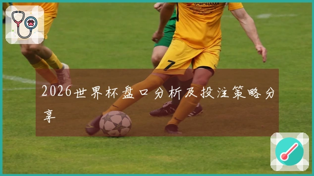 2026世界杯盘口分析及投注策略分享