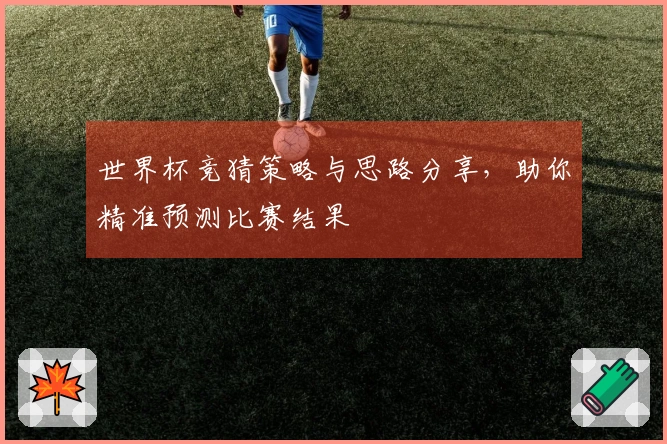 世界杯竞猜策略与思路分享，助你精准预测比赛结果