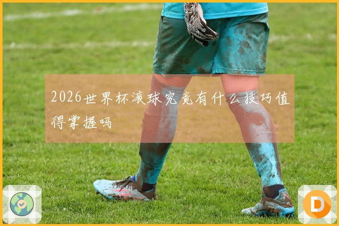 2026世界杯滚球究竟有什么技巧值得掌握吗