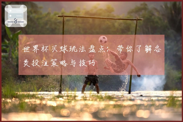 世界杯买球玩法盘点：带你了解各类投注策略与技巧