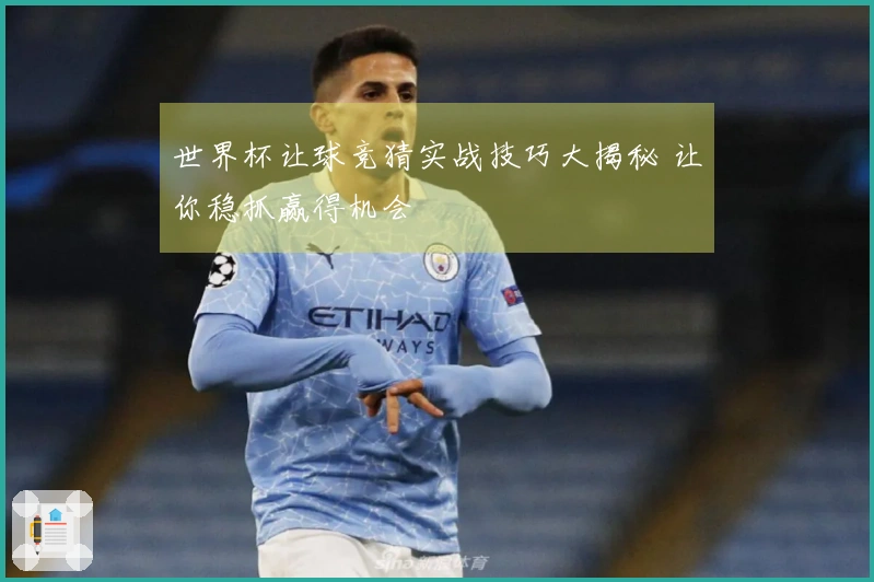 世界杯让球竞猜实战技巧大揭秘 让你稳抓赢得机会