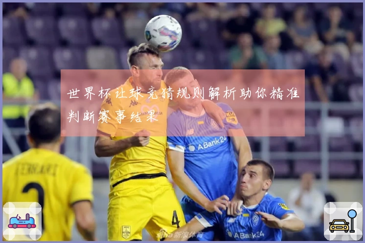 世界杯让球竞猜规则解析助你精准判断赛事结果