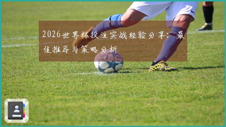 2026世界杯投注实战经验分享：最佳推荐与策略分析