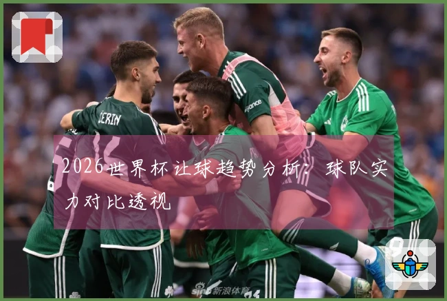 2026世界杯让球趋势分析：球队实力对比透视