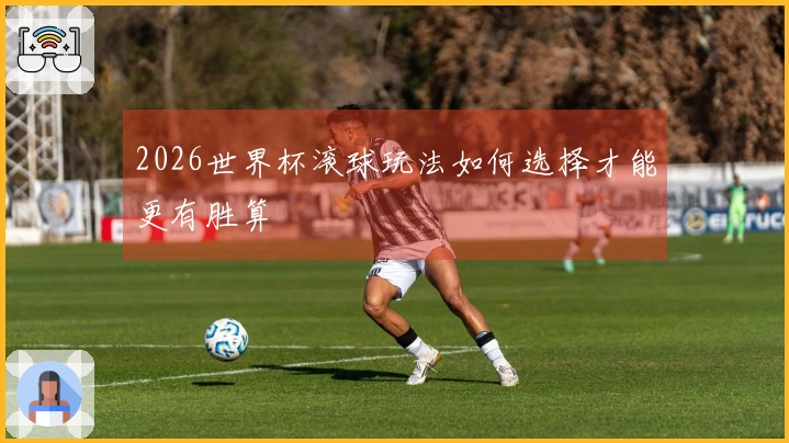 2026世界杯滚球玩法如何选择才能更有胜算